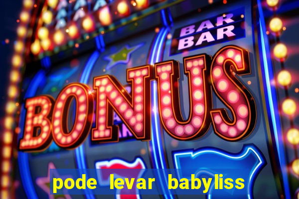 pode levar babyliss no cruzeiro